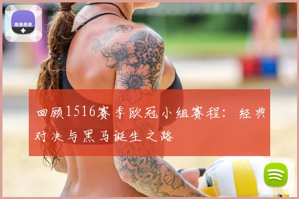 回顾1516赛季欧冠小组赛程:经典对决与黑马诞生之路