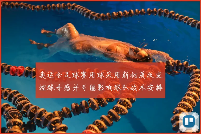 奥运会足球赛用球采用新材质改变控球手感并可能影响球队战术安排