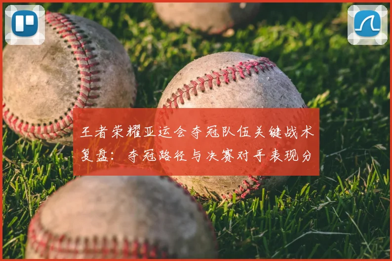 王者荣耀亚运会夺冠队伍关键战术复盘：夺冠路径与决赛对手表现分析
