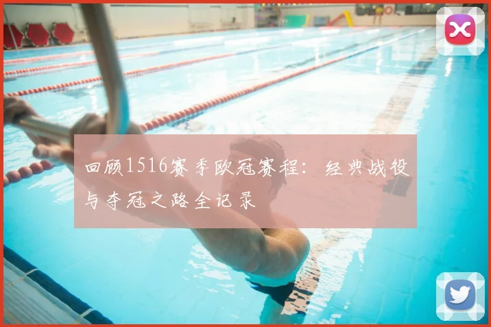 回顾1516赛季欧冠赛程:经典战役与夺冠之路全记录
