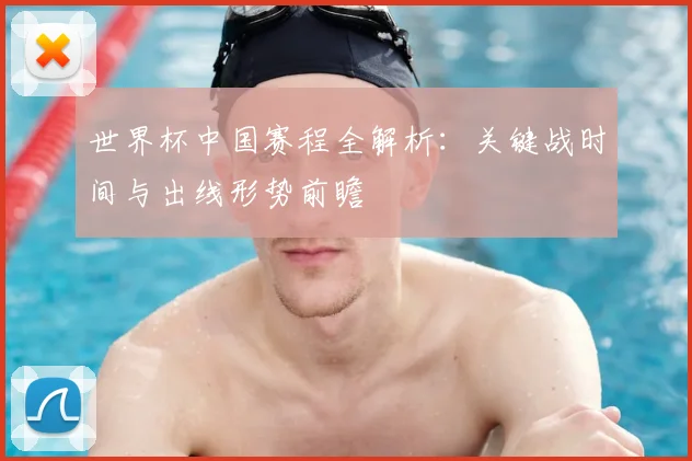 世界杯中国赛程全解析：关键战时间与出线形势前瞻